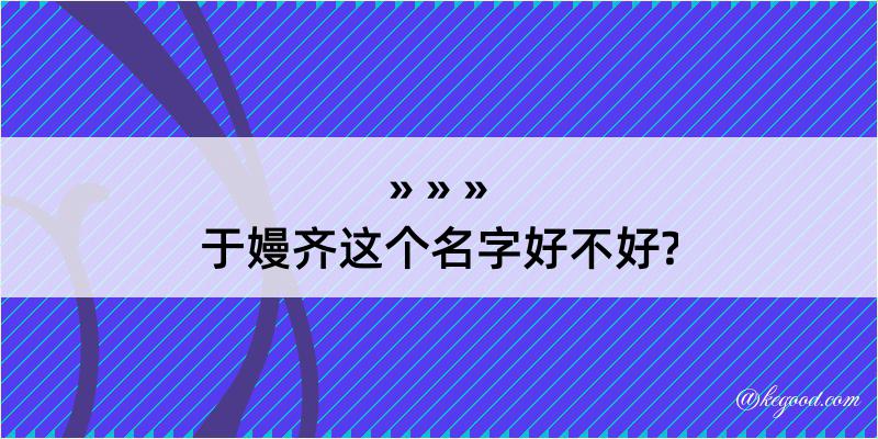 于嫚齐这个名字好不好?