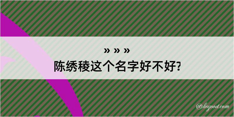 陈绣稜这个名字好不好?