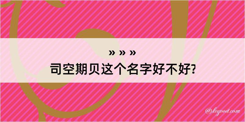 司空期贝这个名字好不好?