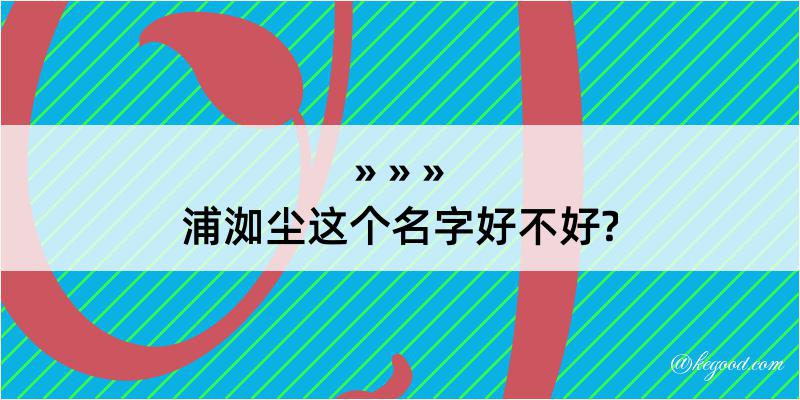 浦洳尘这个名字好不好?