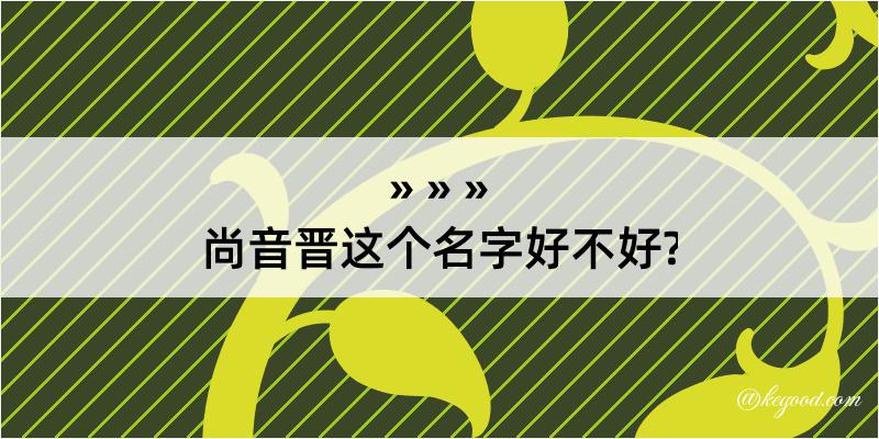 尚音晋这个名字好不好?