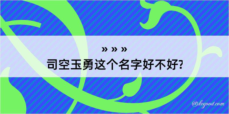 司空玉勇这个名字好不好?