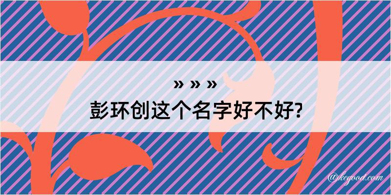 彭环创这个名字好不好?