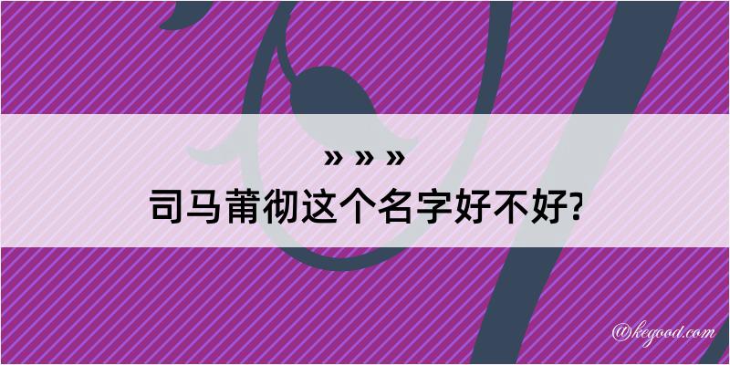 司马莆彻这个名字好不好?