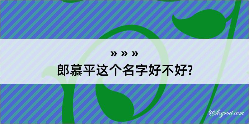 郎慕平这个名字好不好?