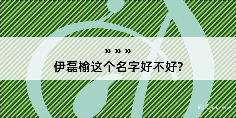 伊磊榆这个名字好不好?