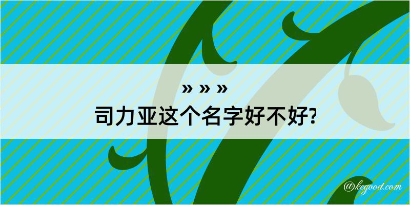 司力亚这个名字好不好?