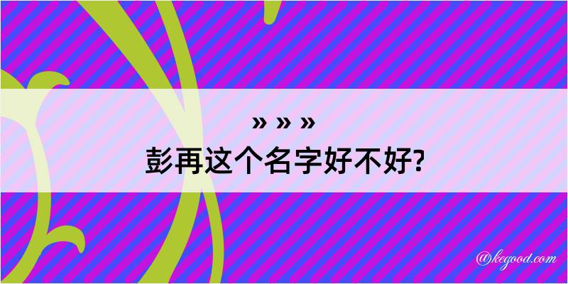 彭再这个名字好不好?