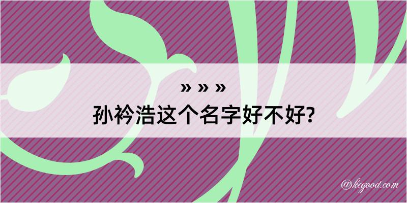 孙衿浩这个名字好不好?