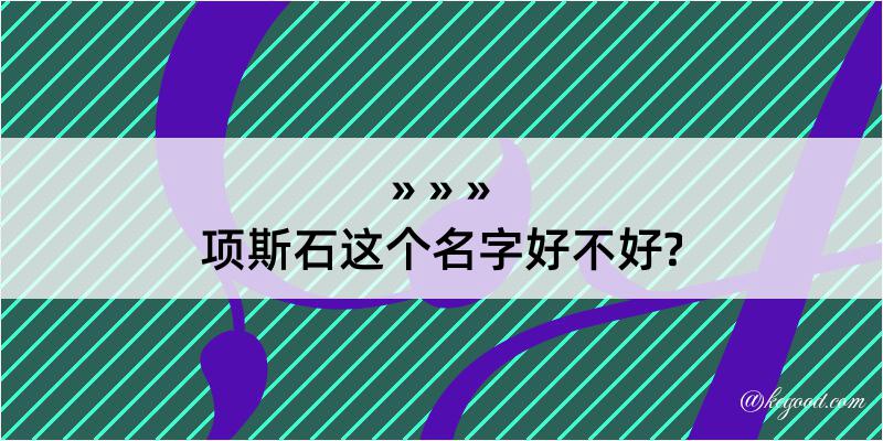 项斯石这个名字好不好?