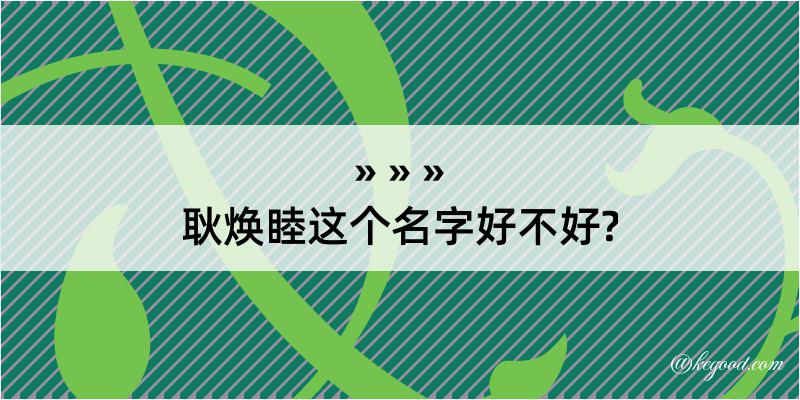 耿焕睦这个名字好不好?