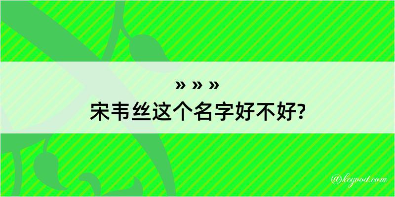 宋韦丝这个名字好不好?