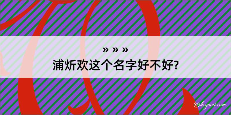 浦炘欢这个名字好不好?