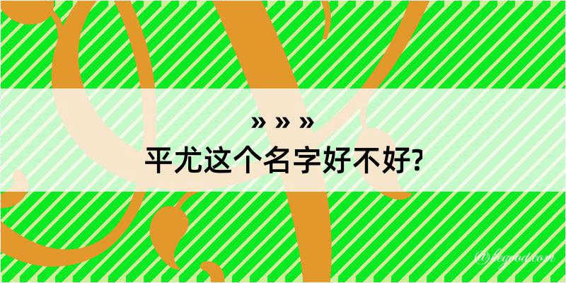 平尤这个名字好不好?