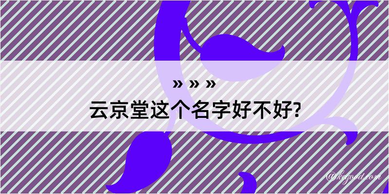 云京堂这个名字好不好?