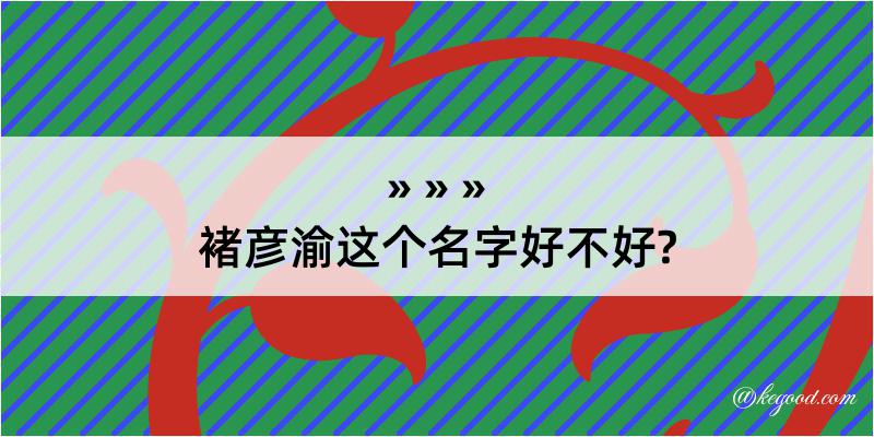 褚彦渝这个名字好不好?