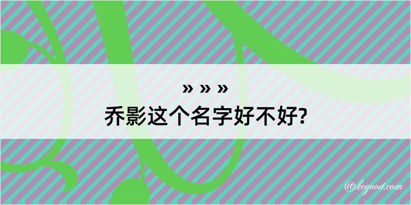 乔影这个名字好不好?