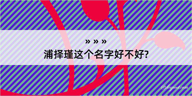 浦择瑾这个名字好不好?