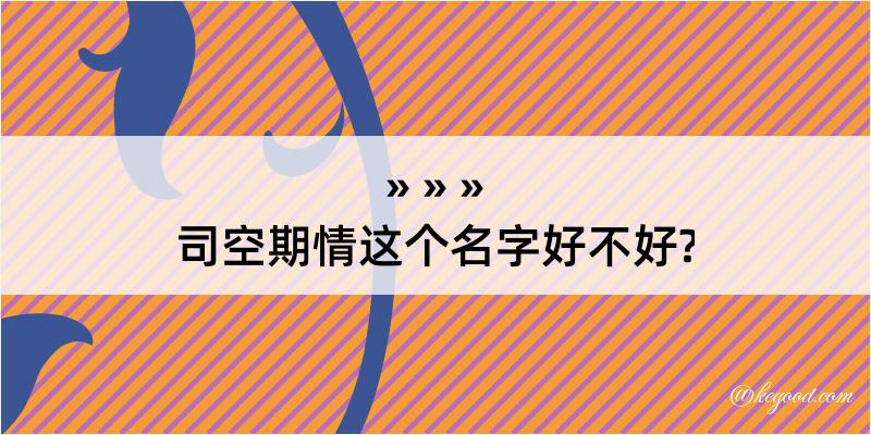 司空期情这个名字好不好?