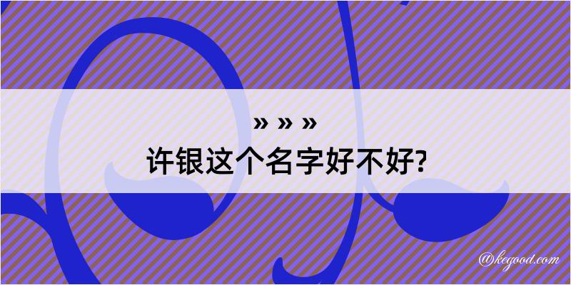 许银这个名字好不好?