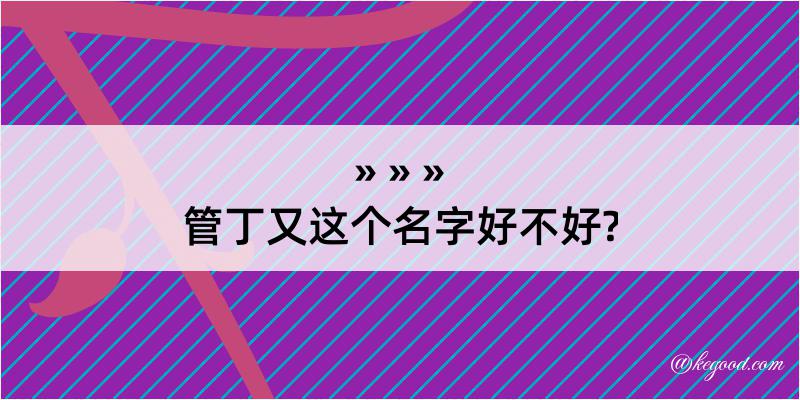 管丁又这个名字好不好?