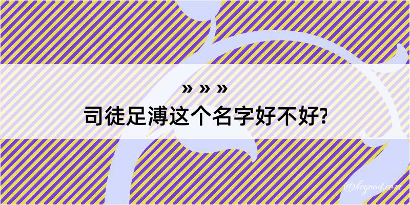 司徒足溥这个名字好不好?