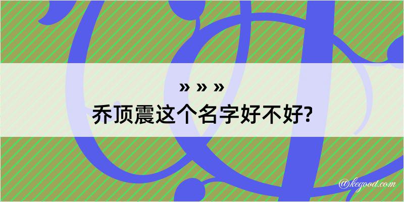 乔顶震这个名字好不好?