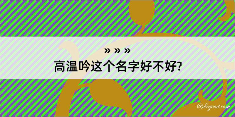 高温吟这个名字好不好?