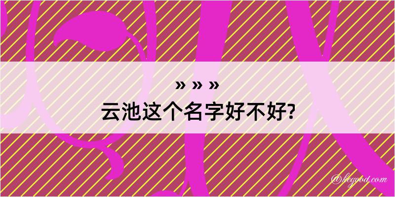 云池这个名字好不好?