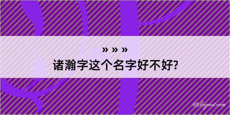 诸瀚字这个名字好不好?