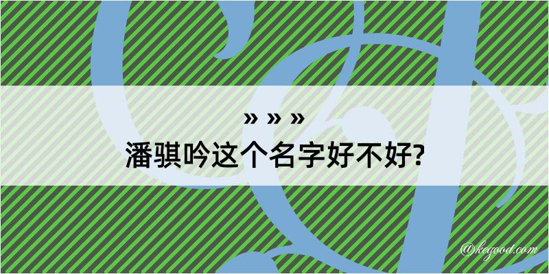 潘骐吟这个名字好不好?