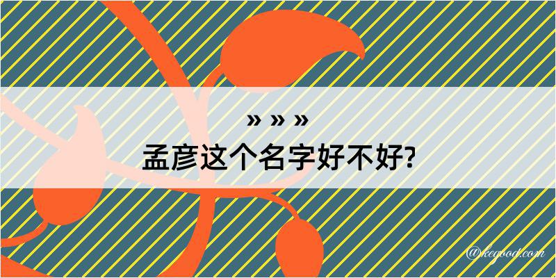 孟彦这个名字好不好?