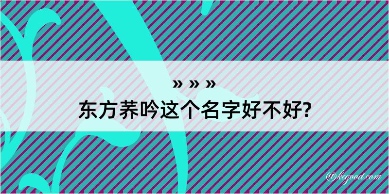 东方荞吟这个名字好不好?