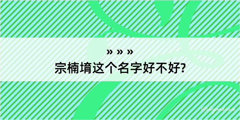 宗楠堉这个名字好不好?