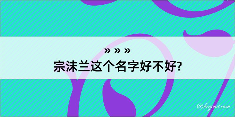 宗沫兰这个名字好不好?