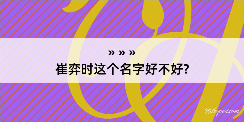 崔弈时这个名字好不好?