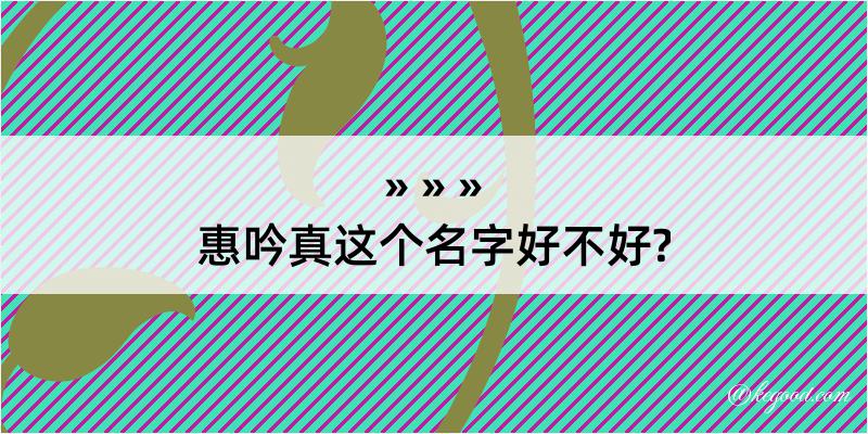 惠吟真这个名字好不好?