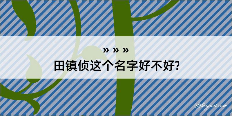 田镇侦这个名字好不好?