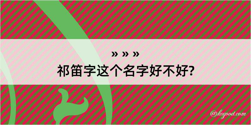 祁笛字这个名字好不好?