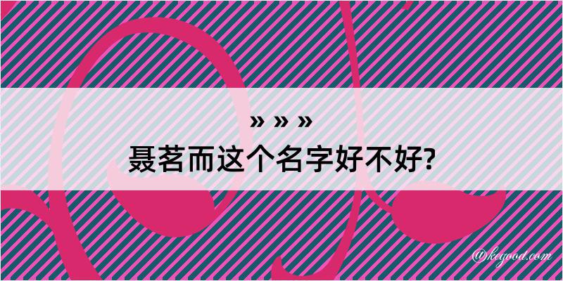 聂茗而这个名字好不好?