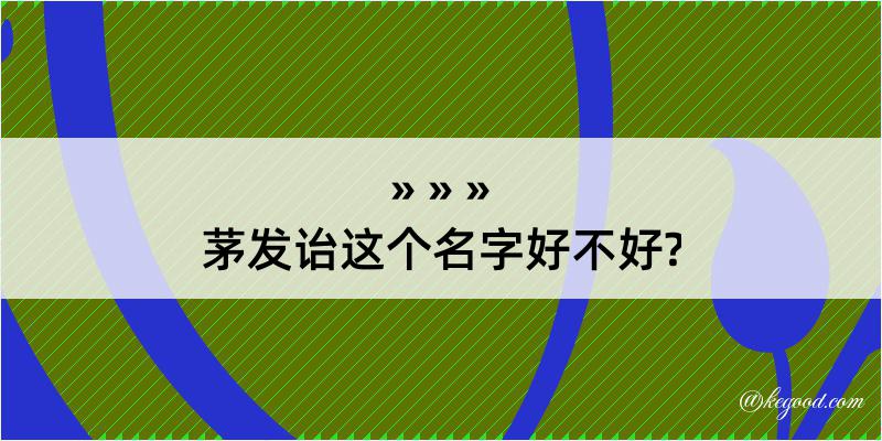 茅发诒这个名字好不好?