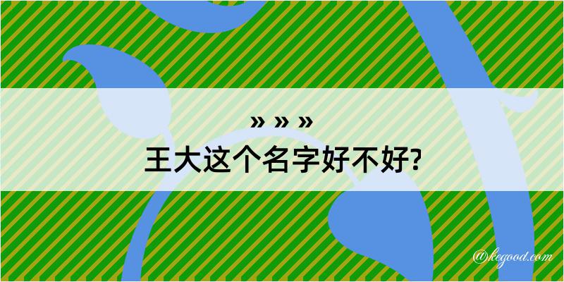 王大这个名字好不好?