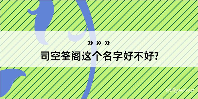 司空筌阁这个名字好不好?