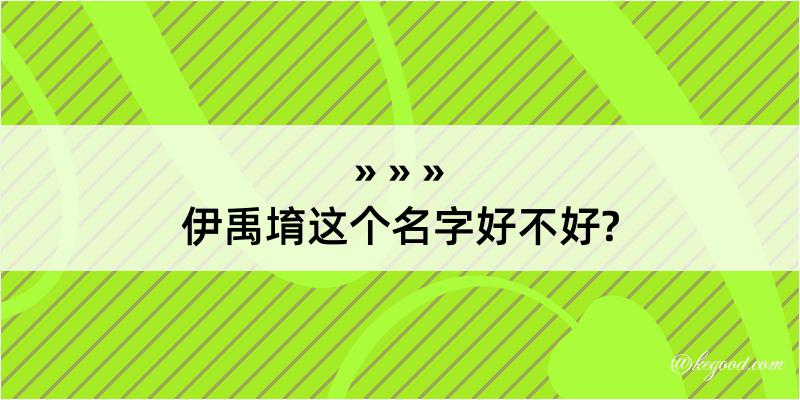 伊禹堉这个名字好不好?