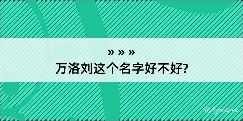 万洛刘这个名字好不好?