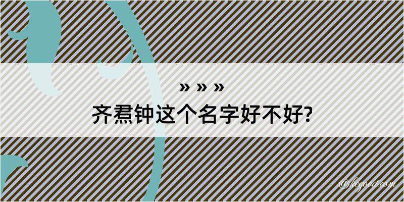 齐焄钟这个名字好不好?