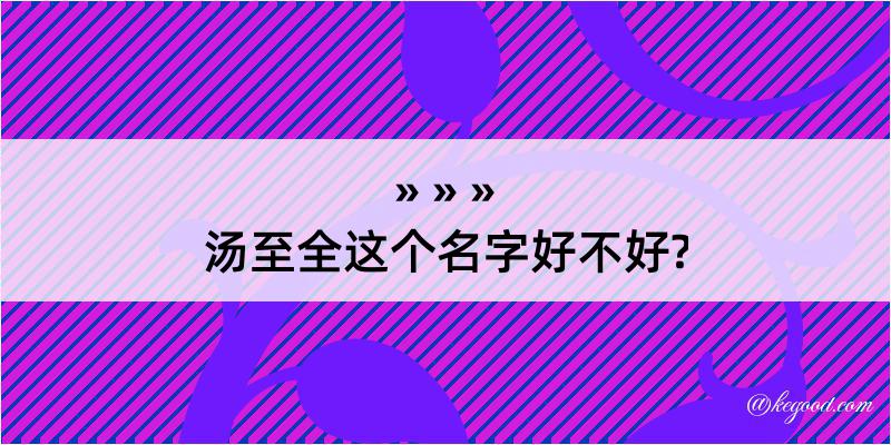 汤至全这个名字好不好?