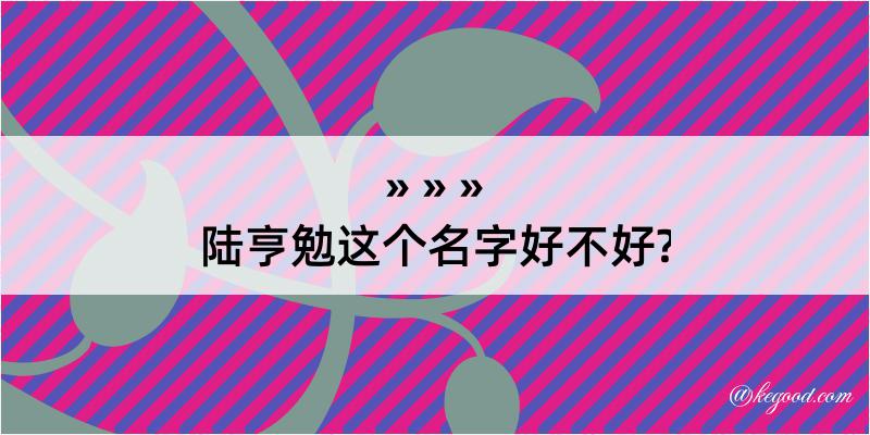 陆亨勉这个名字好不好?