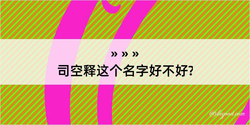 司空释这个名字好不好?