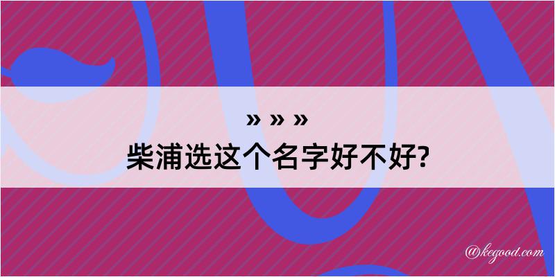 柴浦选这个名字好不好?